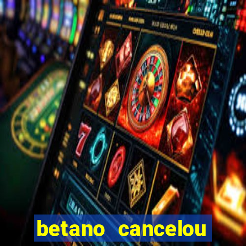 betano cancelou minha conta